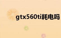 gtx560ti耗电吗（gtx560ti功耗）