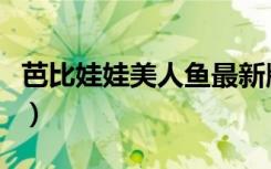 芭比娃娃美人鱼最新版（芭比之美人鱼中文版）