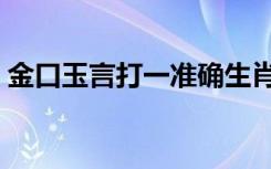 金口玉言打一准确生肖（金口玉言打一生肖）