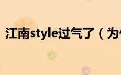 江南style过气了（为什么江南style这么火）