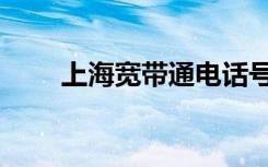上海宽带通电话号码（上海宽带通）