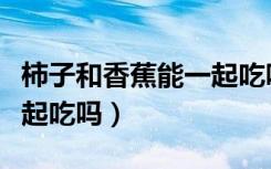柿子和香蕉能一起吃吗孕妇（柿子和香蕉能一起吃吗）
