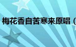 梅花香自苦寒来原唱（梅花香自苦寒来意思）