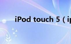 iPod touch 5（ipod touch5评测）