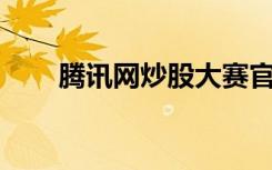 腾讯网炒股大赛官网（qq炒股大赛）