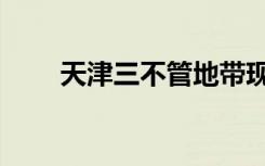 天津三不管地带现在（天津三不管）
