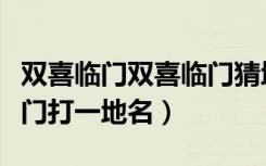 双喜临门双喜临门猜地名（中秋遇国庆双喜临门打一地名）