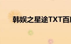 韩娱之星途TXT百度云（韩娱之星途）