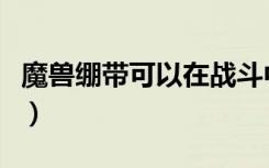 魔兽绷带可以在战斗中使用吗（战斗宠物绷带）