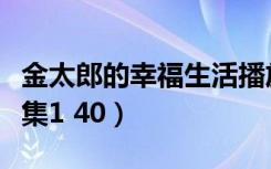 金太郎的幸福生活播放（金太郎的幸福生活全集1 40）