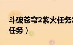 斗破苍穹2紫火任务怎么做（斗破苍穹2紫火任务）