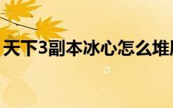 天下3副本冰心怎么堆属性（天下3冰心加点）