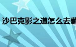 沙巴克影之道怎么去藏宝阁（沙巴克影之道）