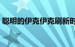 聪明的伊克伊克刷新时间（聪明的伊克伊克）