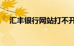 汇丰银行网站打不开了（汇丰银行网站）