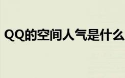 QQ的空间人气是什么（qq空间人气排行榜）