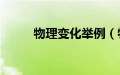 物理变化举例（物理变化的例子）