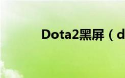 Dota2黑屏（dota2交易黑屏）