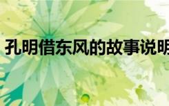 孔明借东风的故事说明（孔明借东风的故事）