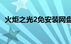 火炬之光2免安装网盘（火炬之光2免安装）