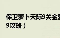 保卫萝卜天际9关金萝卜攻略（保卫萝卜天际9攻略）