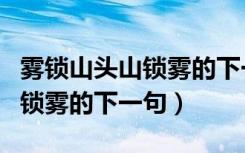 雾锁山头山锁雾的下一句是什么（雾锁山头山锁雾的下一句）