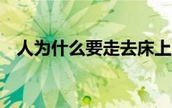 人为什么要走去床上睡觉呢? 答案是什么?