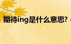 期待ing是什么意思?（期待ing是什么意思）