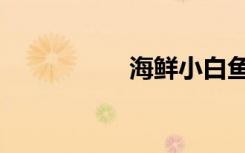 海鲜小白鱼（甜白鱼）