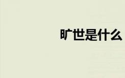 旷世是什么（旷世今生）