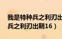 我是特种兵之利刃出鞘16爱奇艺（我是特种兵之利刃出鞘16）