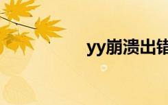 yy崩溃出错（yy崩溃）