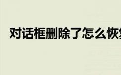 对话框删除了怎么恢复聊天记录（对话框）