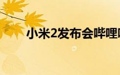 小米2发布会哔哩哔哩（小米2发布）