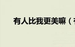 有人比我更美嘛（有比我更美的人吗）