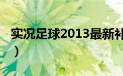 实况足球2013最新补丁（实况2013德甲补丁）
