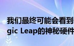 我们最终可能会看到价值45亿美元的启动Magic Leap的神秘硬件