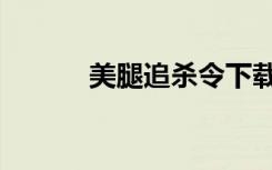 美腿追杀令下载（美腿追杀令）