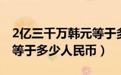 2亿三千万韩元等于多少人民币（三千万韩元等于多少人民币）