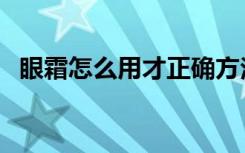 眼霜怎么用才正确方法图片（眼霜怎么用）