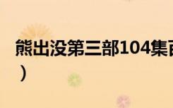 熊出没第三部104集百度网盘（熊出没第三部）