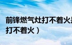 前锋燃气灶打不着火是什么原因（前锋燃气灶打不着火）