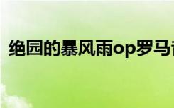 绝园的暴风雨op罗马音（绝园的暴风雨op）