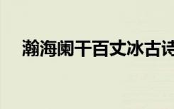 瀚海阑干百丈冰古诗（瀚海阑干百丈冰）