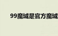 99魔域是官方魔域吗（998新开魔域）