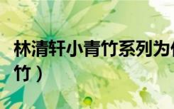 林清轩小青竹系列为什么停产了（林清轩小青竹）