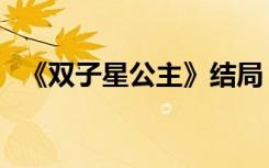《双子星公主》结局（双子星公主大结局）