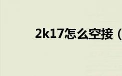 2k17怎么空接（2k13怎么空接）