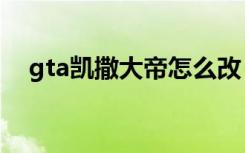 gta凯撒大帝怎么改（凯撒大帝4修改器）