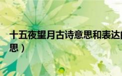 十五夜望月古诗意思和表达的思想感情（十五夜望月古诗意思）
